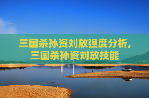 三国杀孙资刘放强度分析,三国杀孙资刘放技能