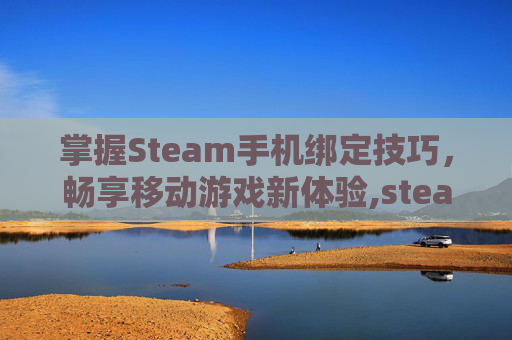 掌握Steam手机绑定技巧，畅享移动游戏新体验,steam手机绑定怎么解除