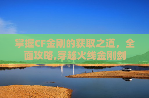 掌握CF金刚的获取之道，全面攻略,穿越火线金刚剑
