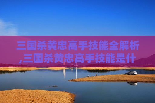 三国杀黄忠高手技能全解析,三国杀黄忠高手技能是什么