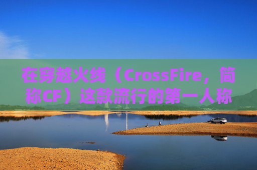 在穿越火线（CrossFire，简称CF）这款流行的第一人称射击游戏中，跳得更远是许多玩家追求的目标。为了实现这一目标，你需要掌握一些技巧和策略。以下是一些建议，帮助你在游戏中跳得更远，,cf如何跳得更远方法