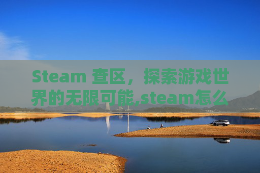 Steam 查区，探索游戏世界的无限可能,steam怎么查询大区