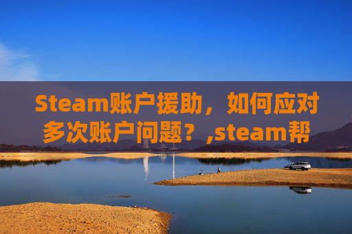 Steam账户援助，如何应对多次账户问题？,steam帮助中心