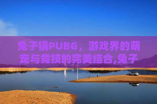 兔子锅PUBG，游戏界的萌宠与竞技的完美结合,兔子锅仔做法