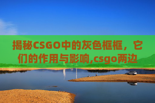 揭秘CSGO中的灰色框框，它们的作用与影响,csgo两边有黑框