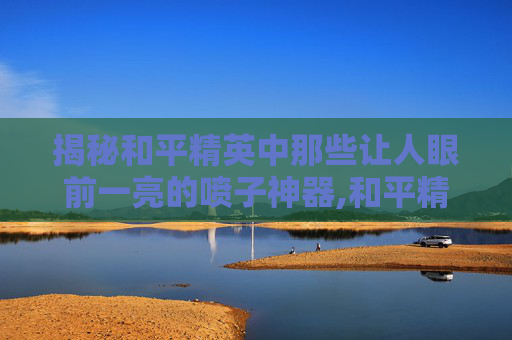 揭秘和平精英中那些让人眼前一亮的喷子神器,和平精英最好用的喷子-第1张图片-游戏守望资讯网 揭秘和平精英中那些让人眼前一亮的喷子神器,和平精英最好用的喷子-第1张图片-游戏守望资讯网