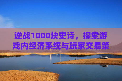 逆战1000块史诗，探索游戏内经济系统与玩家交易策略,逆战史诗套价格-第1张图片-游戏守望资讯网