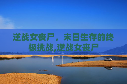 逆战女丧尸,末日生存的终极挑战,逆战女丧尸-第1张图片-游戏守望资讯网 逆战女丧尸,末日生存的终极挑战,逆战女丧尸-第1张图片-游戏守望资讯网