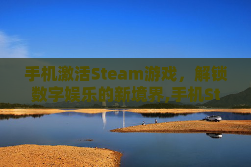 手机激活Steam游戏，解锁数字娱乐的新境界,手机Steam游戏激活-第1张图片-游戏守望资讯网
