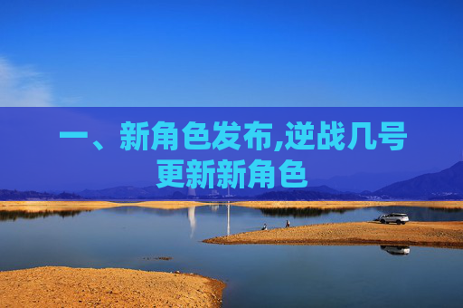 一、新角色发布,逆战几号更新新角色
