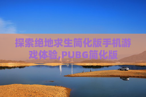 探索绝地求生简化版手机游戏体验,PUBG简化版-第1张图片-游戏守望资讯网