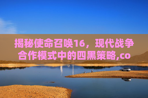 揭秘使命召唤16,现代战争合作模式中的四黑策略,cod16合作模式怎么玩-第1张图片-游戏守望资讯网 揭秘使命召唤16,现代战争合作模式中的四黑策略,cod16合作模式怎么玩-第1张图片-游戏守望资讯网