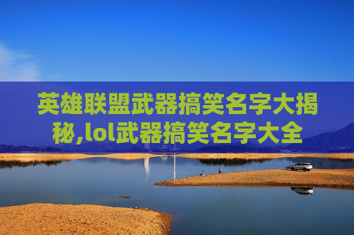 英雄联盟武器搞笑名字大揭秘,lol武器搞笑名字大全-第1张图片-游戏守望资讯网 英雄联盟武器搞笑名字大揭秘,lol武器搞笑名字大全-第1张图片-游戏守望资讯网