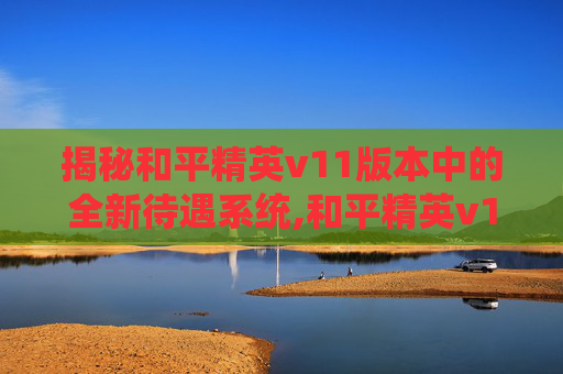 揭秘和平精英v11版本中的全新待遇系统,和平精英v10多少钱-第1张图片-游戏守望资讯网 揭秘和平精英v11版本中的全新待遇系统,和平精英v10多少钱-第1张图片-游戏守望资讯网