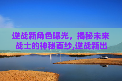逆战新角色曝光，揭秘未来战士的神秘面纱,逆战新出的人物-第1张图片-游戏守望资讯网