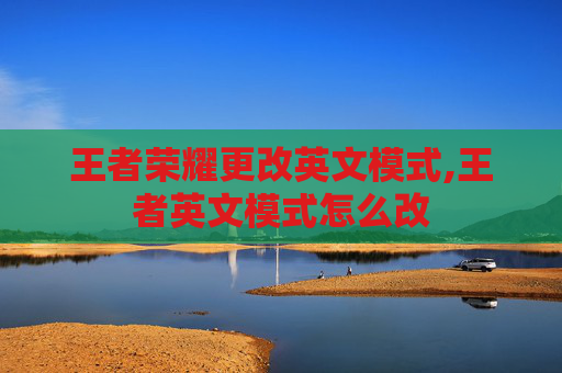 王者荣耀更改英文模式,王者英文模式怎么改