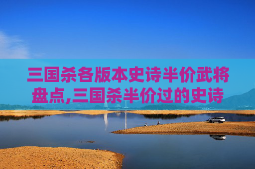 三国杀各版本史诗半价武将盘点,三国杀半价过的史诗武将-第1张图片-游戏守望资讯网