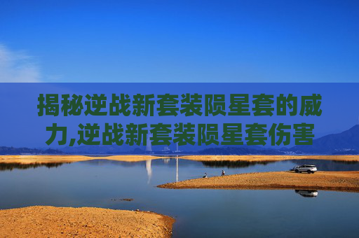 揭秘逆战新套装陨星套的威力,逆战新套装陨星套伤害高吗
