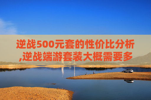 逆战500元套的性价比分析,逆战端游套装大概需要多少钱一套
