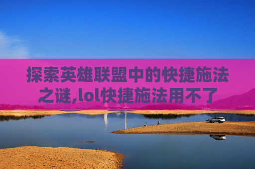 探索英雄联盟中的快捷施法之谜,lol快捷施法用不了