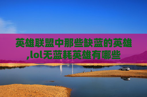 英雄联盟中那些缺蓝的英雄,lol无蓝耗英雄有哪些