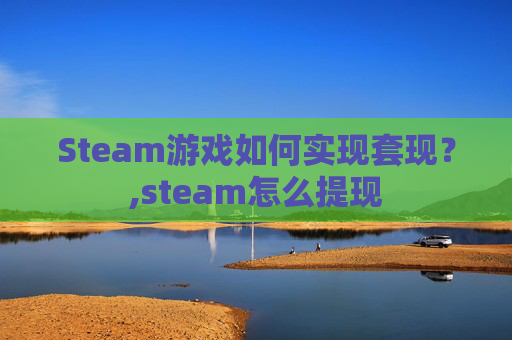 Steam游戏如何实现套现？,steam怎么提现