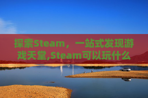 探索Steam，一站式发现游戏天堂,Steam可以玩什么游戏