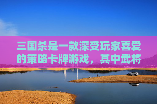 三国杀是一款深受玩家喜爱的策略卡牌游戏，其中武将的购买是许多玩家关注的重点。在购买武将时，如何做出划算的选择是一个值得探讨的问题。接下来，我将分享一些关于三国杀武将购买的建议。,三国杀武将购买攻略-第1张图片-游戏守望资讯网