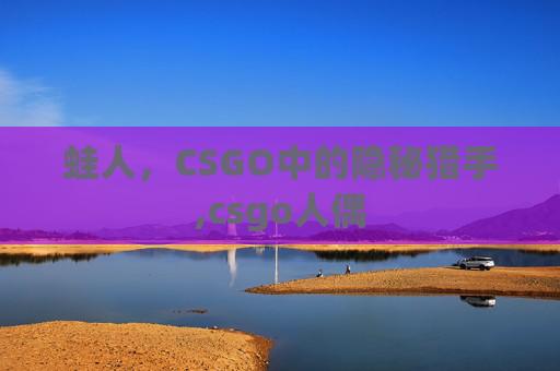 蛙人，CSGO中的隐秘猎手,csgo人偶