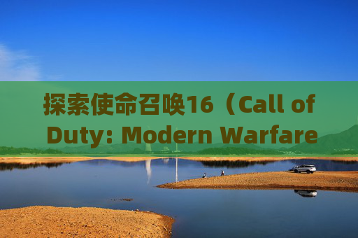 探索使命召唤16（Call of Duty: Modern Warfare）——是否值得购买？,cod16还值得买吗