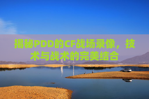 揭秘PDD的CF战场录像，技术与战术的完美结合