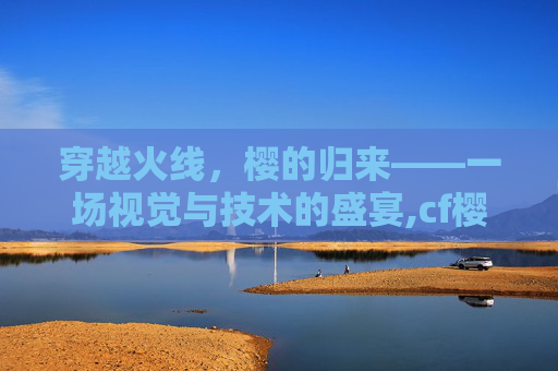 穿越火线，樱的归来——一场视觉与技术的盛宴,cf樱有什么用