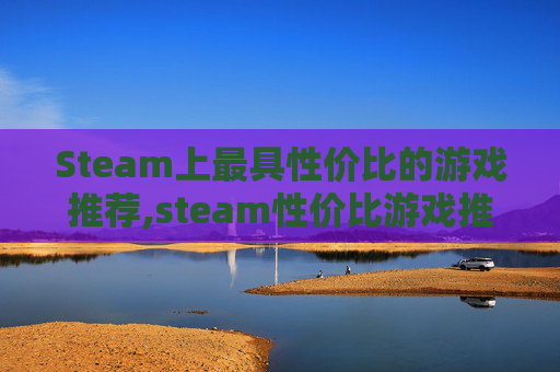 Steam上最具性价比的游戏推荐,steam性价比游戏推荐