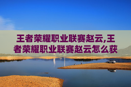王者荣耀职业联赛赵云,王者荣耀职业联赛赵云怎么获得