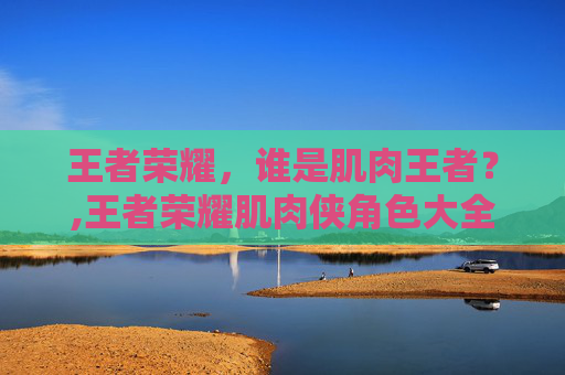 王者荣耀，谁是肌肉王者？,王者荣耀肌肉侠角色大全