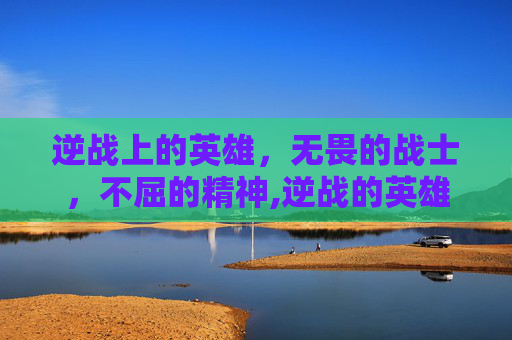 逆战上的英雄，无畏的战士，不屈的精神,逆战的英雄部署装置怎么获得