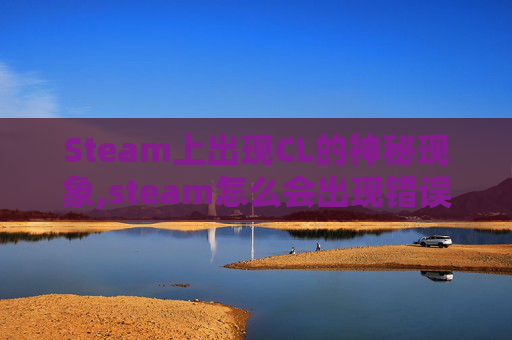 Steam上出现CL的神秘现象,steam怎么会出现错误代码