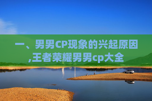 一、男男CP现象的兴起原因,王者荣耀男男cp大全