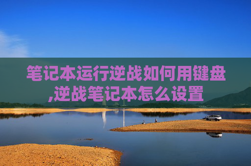 笔记本运行逆战如何用键盘,逆战笔记本怎么设置-第1张图片-游戏守望资讯网