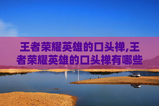 王者荣耀英雄的口头禅,王者荣耀英雄的口头禅有哪些
