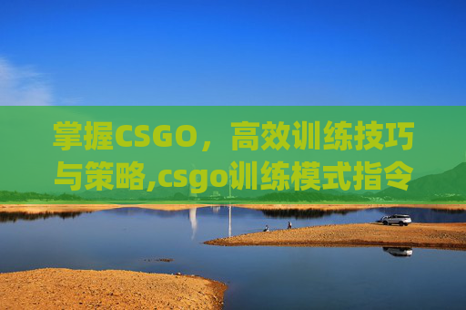 掌握CSGO，高效训练技巧与策略,csgo训练模式指令大全