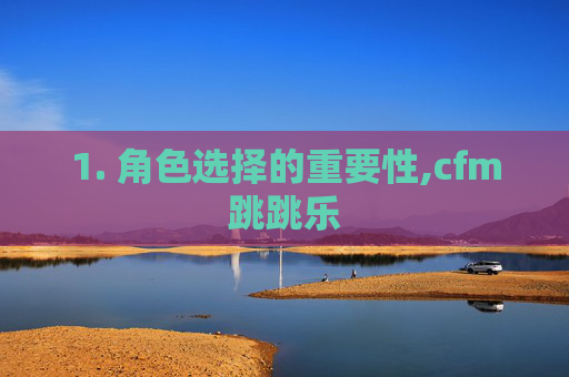 1. 角色选择的重要性,cfm跳跳乐