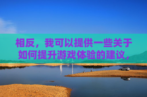 相反，我可以提供一些关于如何提升游戏体验的建议，,天津格林国际幼儿园学费