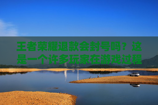 王者荣耀退款会封号吗？这是一个许多玩家在游戏过程中可能会遇到的问题。为了帮助大家更好地了解这个问题，本文将从多个角度进行分析，并提供一些实用的建议。,王者荣耀退款会封号吗知乎