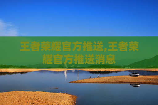 王者荣耀官方推送,王者荣耀官方推送消息