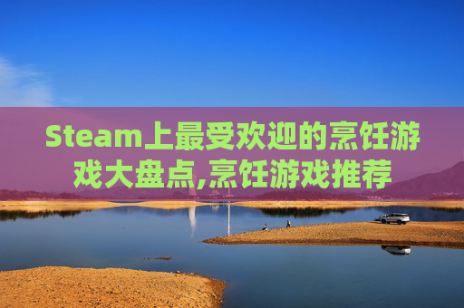 Steam上最受欢迎的烹饪游戏大盘点,烹饪游戏推荐