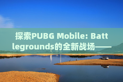 探索PUBG Mobile: Battlegrounds的全新战场——寒冰7,pubg寒冰宝藏姿马普通图能用吗