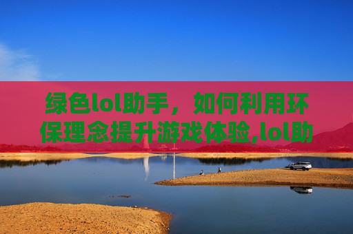 绿色lol助手，如何利用环保理念提升游戏体验,lol助手叫什么名字