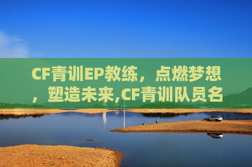 CF青训EP教练，点燃梦想，塑造未来,CF青训队员名单