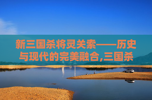 新三国杀将灵关索——历史与现代的完美融合,三国杀十周年关索将灵强度